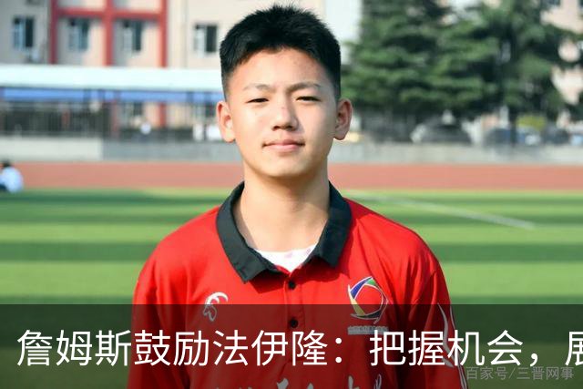 詹姆斯鼓励法伊隆：把握机会，展现自我